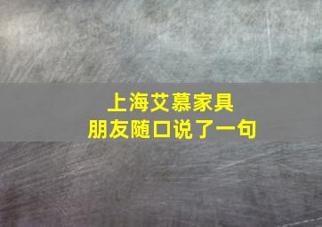 上海艾慕家具 朋友随口说了一句